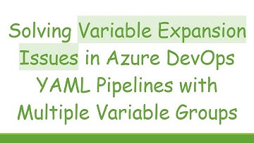 Solving Variable Expansion Issues in Azure DevOps YAML Pipelines with Multiple Variable Groups