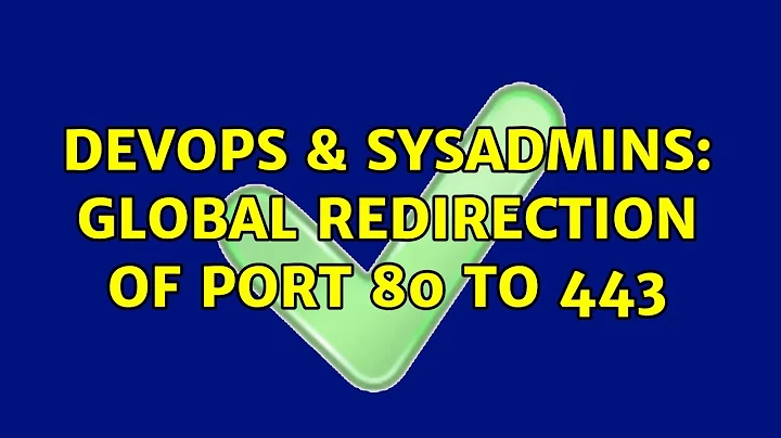 DevOps & SysAdmins: Global Redirection of port 80 to 443 (3 Solutions!!)