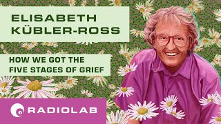 How Elisabeth Kübler-Ross Became The Queen of Dying | Radiolab Podcast