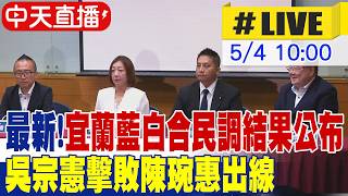 【中天直播#LIVE】宜蘭藍白合民調結果公布 吳宗憲.陳琬惠誰出線最新 20260504 @中天電視CtiTv