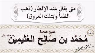 ابن العثيمين  : متى يقال عند الإفطار (ذهب الظمأ وابتلت العروق)