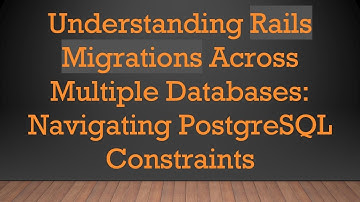 Understanding Rails Migrations Across Multiple Databases: Navigating PostgreSQL Constraints