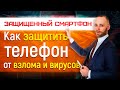 Защищенный смартфон - как защитить телефон от взлома, вирусов и хакеров