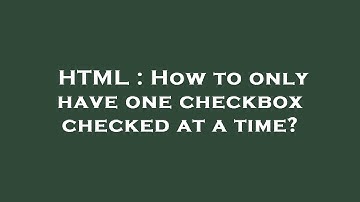 HTML : How to only have one checkbox checked at a time?