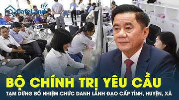 Bộ Chính trị yêu cầu: Tạm dừng bổ nhiệm chức danh lãnh đạo, quản lý cấp tỉnh, huyện, xã | CafeLand