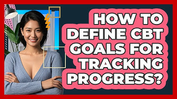 How To Define CBT Goals For Tracking Progress?