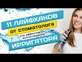 11 ЛАЙФХАКОВ ОТ СТОМАТОЛОГА ПО ЭФФЕКТИВНОМУ ИСПОЛЬЗОВАНИЮ ИРРИГАТОРА | WATERDENT