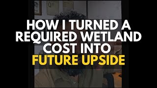 HOW I TURNED A REQUIRED WETLAND COST INTO FUTURE UPSIDE