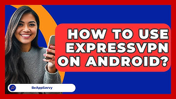 How To Use ExpressVPN On Android? - Be App Savvy