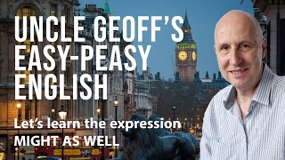 We MIGHT AS WELL learn this expression today