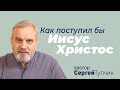 "Как поступил бы Иисус Христос" - проповедь, пастор Сергей Тупчик, 13.03.2022.