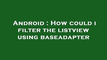 Android : How could i filter the listview using baseadapter