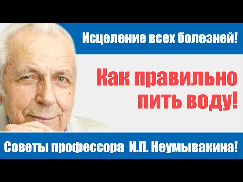 Как правильно пить воду и быть здоровым! Советы профессора Неумывакина И.П.!