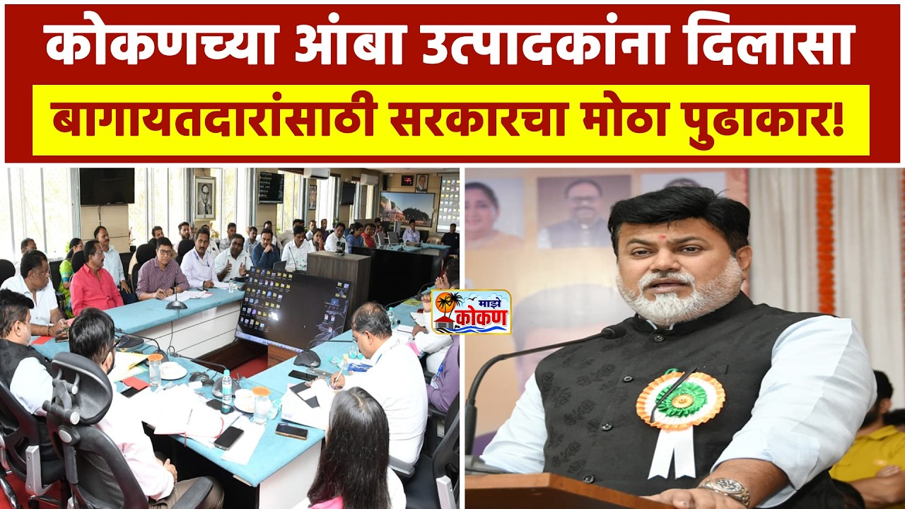 कोकणच्या आंबा उत्पादकांना दिलासा ; बागायतदारांसाठी सरकारचा मोठा पुढाकार!