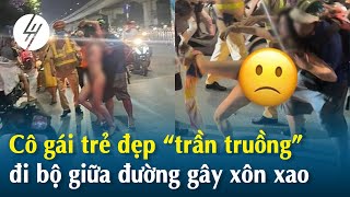 Cô Gái Trẻ Đẹp Trần Truồng Đi Bộ Giữa Đường Nguyễn Trãi Gây Xôn Xao