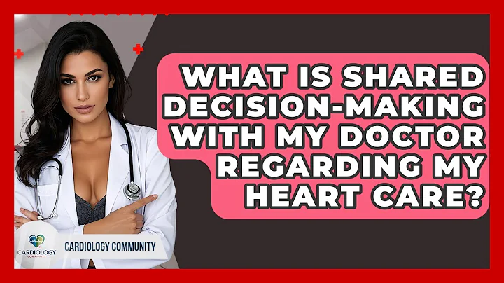What Is Shared Decision-making With My Doctor Regarding My Heart Care? - Cardiology Community