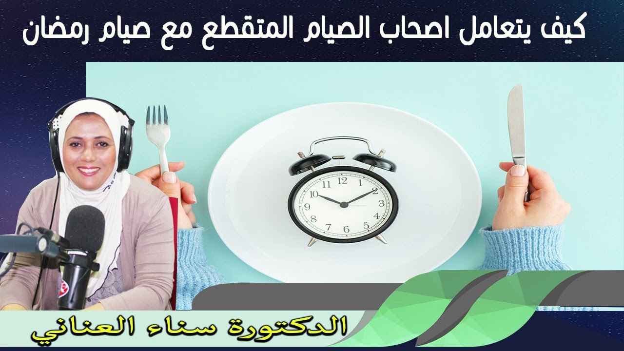 كيف يتعامل اصحاب الصيام المتقطع مع صيام رمضان الدكتورة سناء العناني