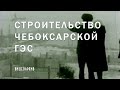 Строительство Чебоксарской ГЭС - Видеоархив