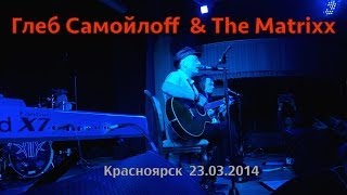Глеб Самойлоff &amp; The Matrixx - Красноярск 23.03.2014