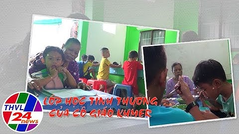 Chuyện tử tế: Lớp học tình thương của cô giáo Khmer