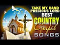 Country Gospel Songs To Finding Peace of Mind - Take My Hand Precious Lord - Country Gospel 2024