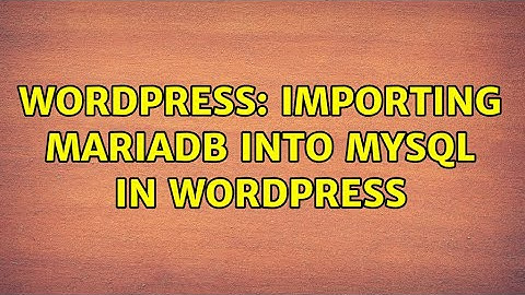 Wordpress: Importing MariaDB into Mysql in Wordpress