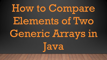 How to Compare Elements of Two Generic Arrays in Java