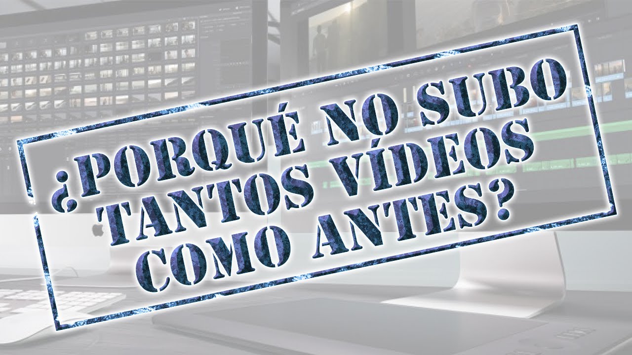 ¿Porqué No Subo Tantos Vídeos Como Antes?