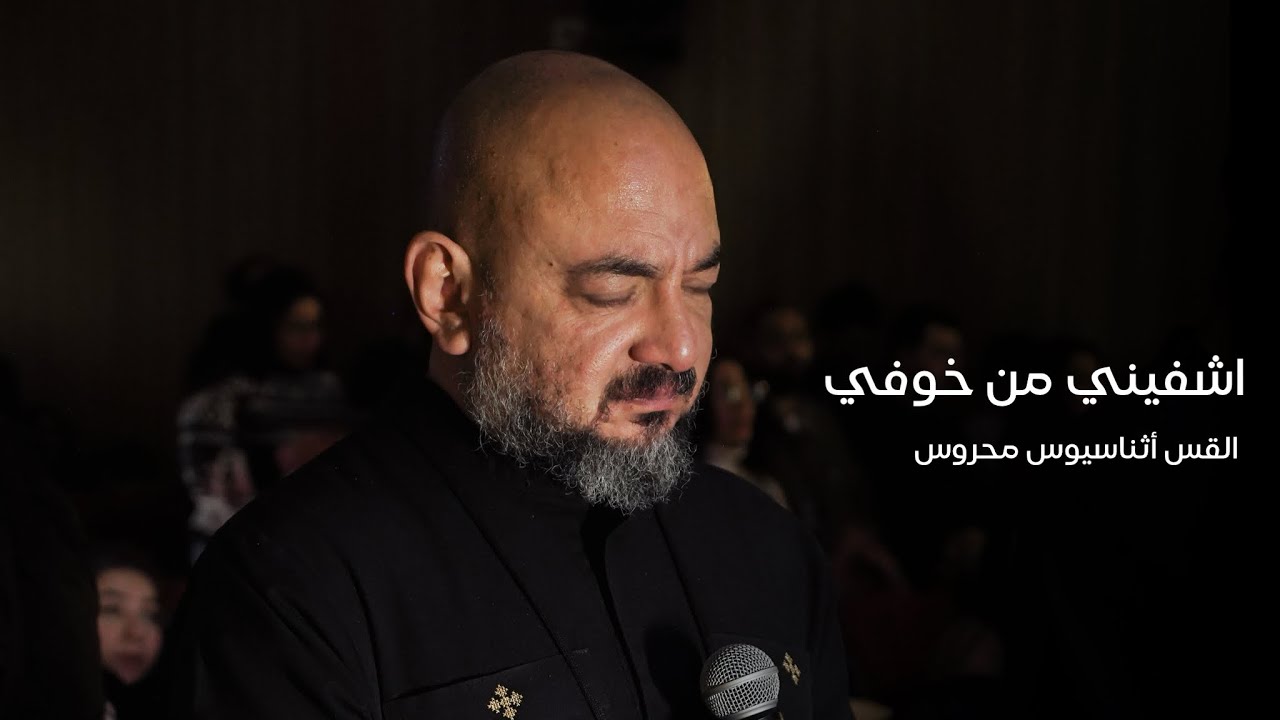 اشفيني من خوفي | القس أثناسيوس محروس