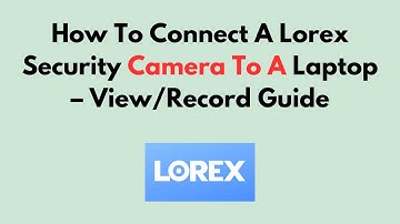 Hoe u een Lorex-beveiligingscamera op een laptop aansluit - Handleiding voor bekijken/opnemen