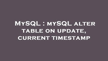 MySQL : mySQL alter table on update, current timestamp