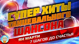 СУПЕР ХИТЫ ТАНЦЕВАЛЬНОГО ШАНСОНА ❂ ЯН МАРТИ — 7 ШАГОВ ДО СЧАСТЬЯ ❂ ТАНЦЕВАЛЬНЫЙ СУПЕР ХИТ