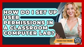 How Do I Set Up User Permissions In A Classroom Computer Lab - Teacher Tech Toolbox