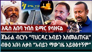 አዲስ አበባ ነብስ ይማር ያሳዝናል ፤ ጀኔራል ብርሃኑ “ባህርዳር አብይን አስመልጠናል” ፤ ብፁዕ አቡነ ሉቃስ “አብይን ማውገዜ አይፀፅተኝም”