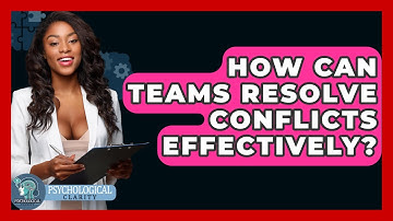 How Can Teams Resolve Conflicts Effectively? - Psychological Clarity