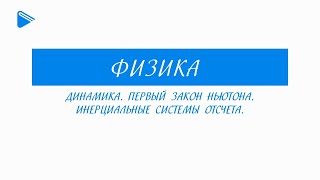 10 Класс - Физика - Динамика. Первый Закон Ньютона. Инерциальные Системы Отсчета.