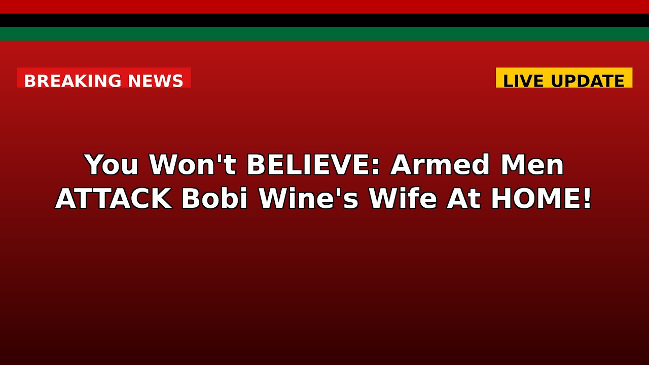 You Won't BELIEVE: Armed Men ATTACK Bobi Wine's Wife At HOME!