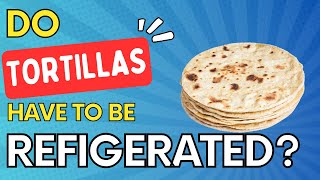 Do Tortillas Need To Be Refrigerated Details