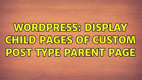 Wordpress: Display Child Pages of Custom Post Type Parent Page