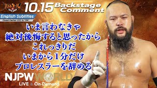 オーカーン「いま言わなきゃ絶対後悔すると思ったから。これっきりだ。いまから1分だけ、プロレスラーを辞める」10.15 #njautumn Backstage comments: 5th match