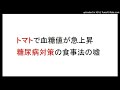 糖尿病の血糖値を下げる食べ物はトマトですが、トマトを食べると血糖値が急上昇する人がいます。つまり・・・・