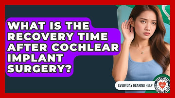 What Is the Recovery Time After Cochlear Implant Surgery? | Everyday Hearing Help News