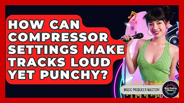 How Can Compressor Settings Make Tracks Loud Yet Punchy? - Music Producer Mastery