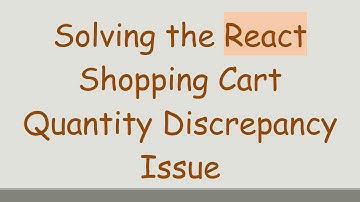 Solving the React Shopping Cart Quantity Discrepancy Issue