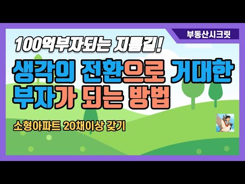 [부동산시크릿] 100억부자되는 지름길 - 생각의 전환으로 거대한 부자가 되는 방법 (소형아파트 20채이상 갖기)