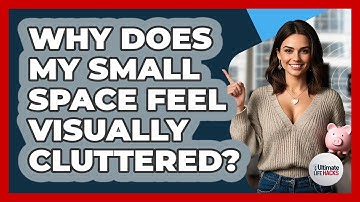 Why Does My Small Space Feel Visually Cluttered? - Ultimate Life Hacks