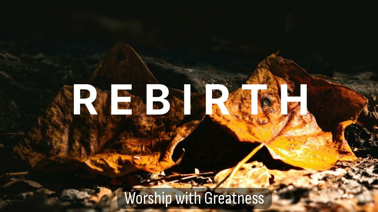 REBIRTH | DEEPER WORSHIP MUSIC | PRAYER DEVOTION & BIBLE STUDY
