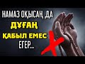 НАМАЗ ОҚЫСАҢ ДА, ДҰҒАҢ ҚАБЫЛ ЕМЕС ЕГЕР...