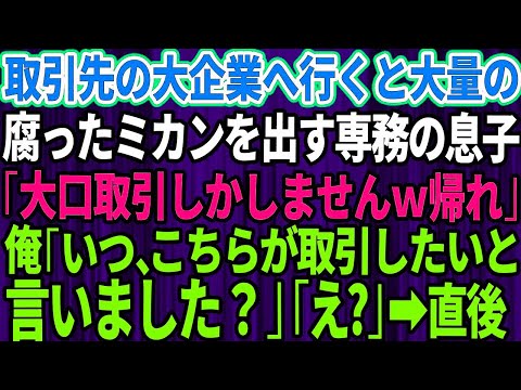 【スカッとする話】取引先の大企業に行くと腐ったミカンを出すコネ入社の専務の息子「うちは大口の取引しかしないw底辺企業は帰れ」俺「いつこちらが取引したいと言いました？」「え？」