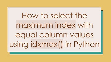 How to select the maximum index with equal column values using idxmax() in Python